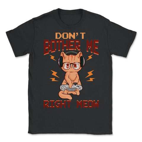 Don’t Bother Me Right Meow Gamer Kitty Design for Cat Lovers design - Unisex T-Shirt - Black