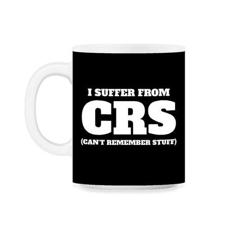 Funny I Suffer From CRS Coworker Forgetful Person Humor design 11oz - Black on White