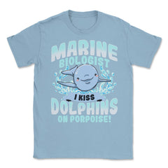 I Kiss Dolphins On Porpoise Marine Biologist Pun print Unisex T-Shirt - Light Blue