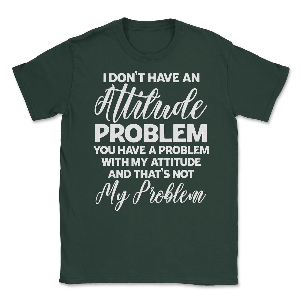 Funny I Don't Have An Attitude Problem Sarcastic Humor graphic Unisex - Forest Green