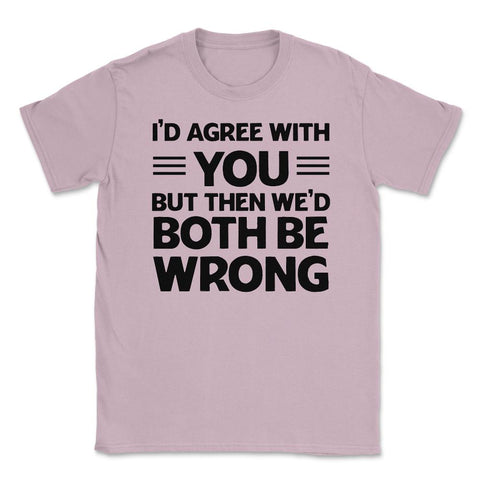 Funny I'd Agree With You But We'd Both Be Wrong Sarcastic print - Light Pink