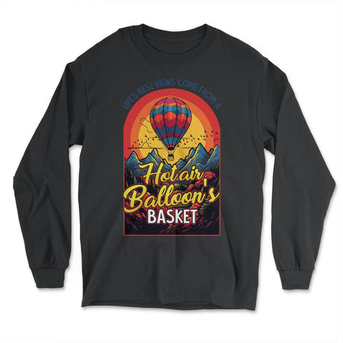 Life’s Best Views Come from a Hot Air Balloon’s Basket design - Long Sleeve T-Shirt - Black