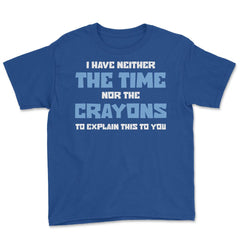 Funny I Have Neither The Time Nor Crayons To Explain Sarcasm design - Royal Blue