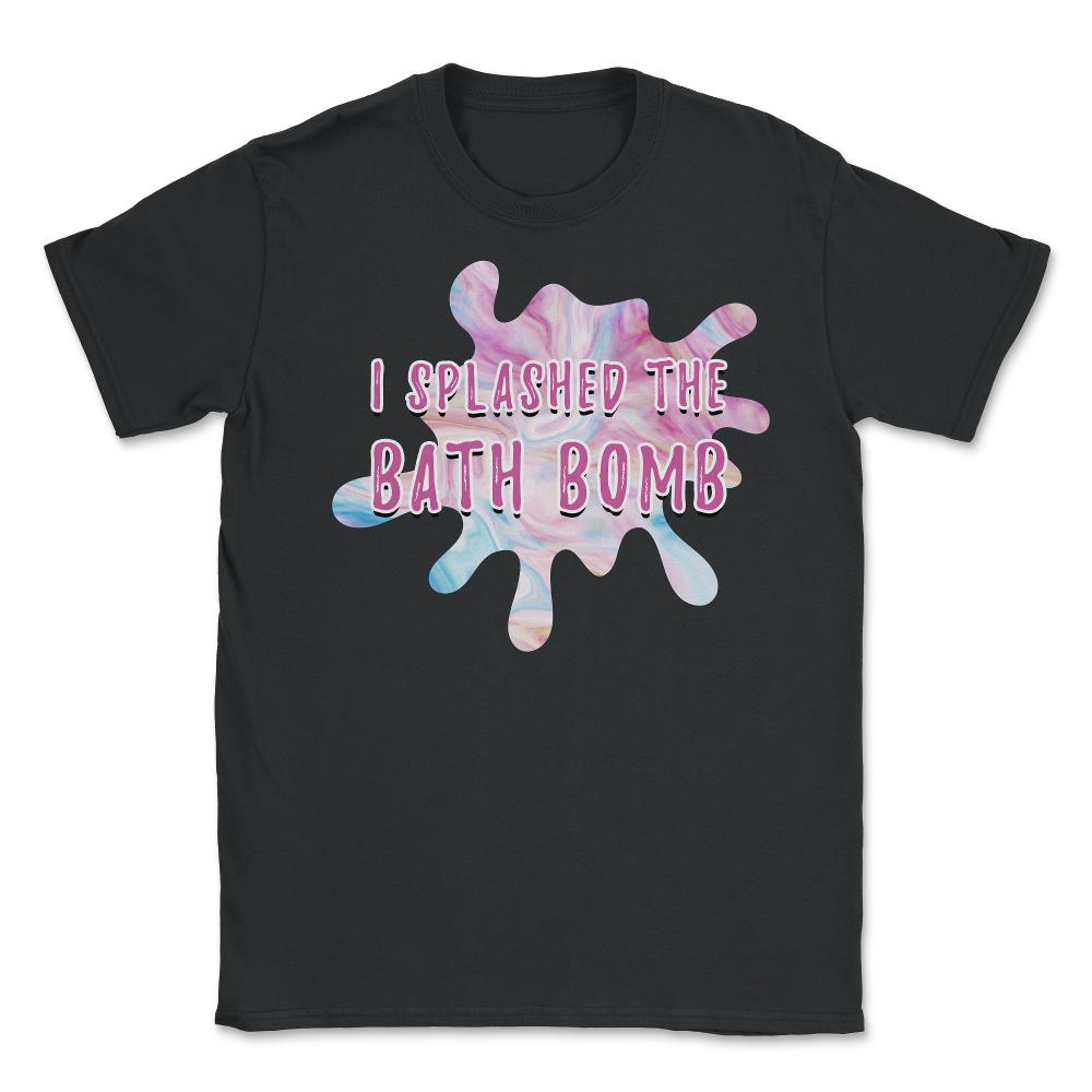 I Splashed The Bath Bomb Hilarious Meme design Unisex T-Shirt