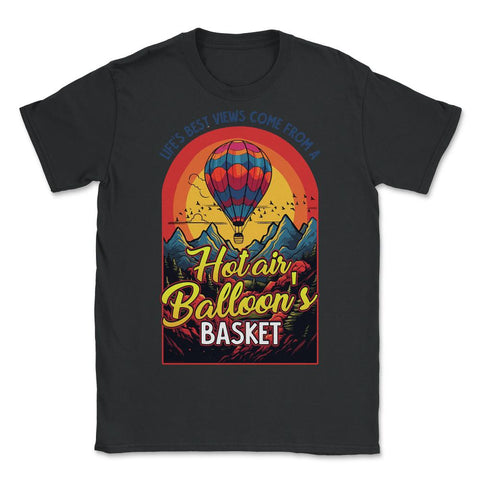 Life’s Best Views Come from a Hot Air Balloon’s Basket design - Unisex T-Shirt - Black