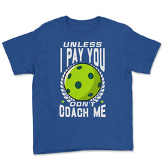 Pickleball Unless I Pay You Don’t Coach Me Funny print Youth Tee - Royal Blue