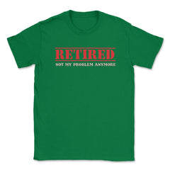 Funny Retired Not My Problem Anymore Retirement Humor graphic Unisex - Green