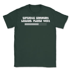 Funny Sarcastic Comment Loading Please Wait Sarcasm Gag print Unisex - Forest Green