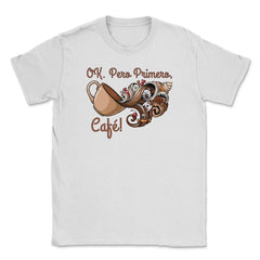 OK. Pero Primero, Café! Funny Coffee Drinkers Pun graphic Unisex
