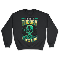 Conspiracy Theory Alien It’s Not a Theory if it’s True graphic - Unisex Sweatshirt - Black
