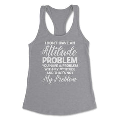 Funny I Don't Have An Attitude Problem Sarcastic Humor graphic - Grey Heather