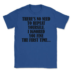 Funny Sarcasm No Need To Repeat Yourself I Ignored You Fine graphic - Royal Blue