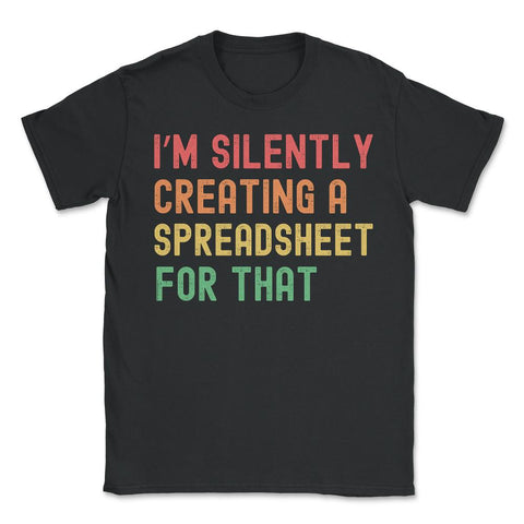 I’m Silently Creating a Spreadsheet for That Accountant print - Unisex T-Shirt - Black