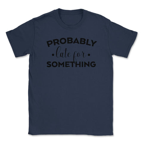 Funny Sarcasm Probably Late For Something Sarcastic Humor design - Navy