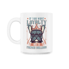 Frenchie If You Want Loyalty Get a French Bulldog print - 11oz Mug - White