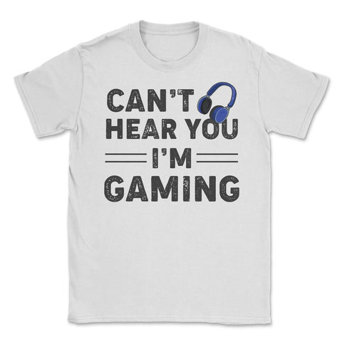 Funny Gamer Humor Headphones Can't Hear You I'm Gaming print Unisex - White