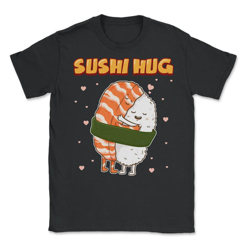 Sushi Hug Funny Sushi Lover Gift graphic Unisex T-Shirt - Black