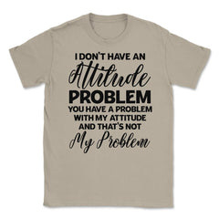 Funny I Don't Have An Attitude Problem Sarcastic Humor design Unisex - Cream