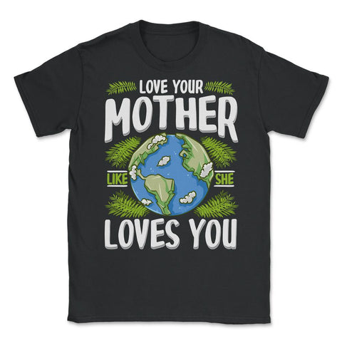 Love Your Mother As She Loves You design Unisex T-Shirt - Black