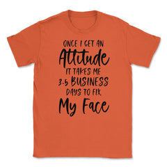 Funny Once I Get An Attitude It Takes Me Sarcastic Humor print Unisex - Orange