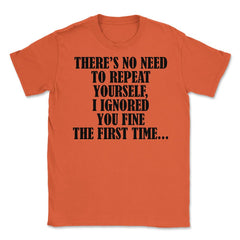 Funny Sarcasm No Need To Repeat Yourself I Ignored You Fine graphic - Orange