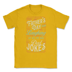 Father’s Day Means Laughing At All My Bad Dad Jokes Dads print Unisex - Gold