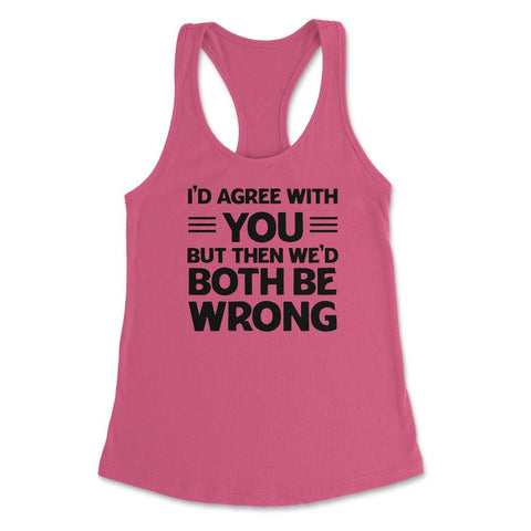 Funny I'd Agree With You But We'd Both Be Wrong Sarcastic print - Hot Pink