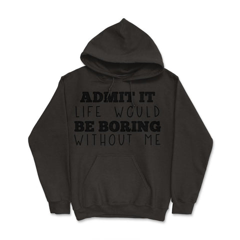 Funny Admit It Life Would Be Boring Without Me Sarcasm print Hoodie - Black
