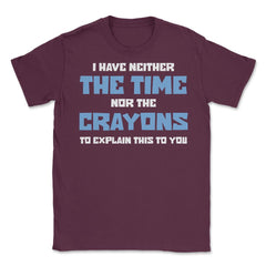 Funny I Have Neither The Time Nor Crayons To Explain Sarcasm design - Maroon