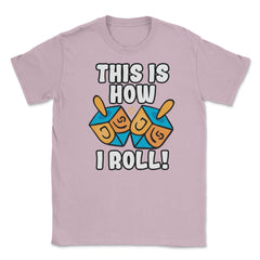This Is How I Roll Dreidel Funny Pun design Unisex T-Shirt - Light Pink