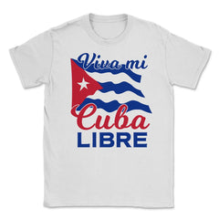 Viva Mi Cuba Libre Waving Cuban Flag Patriot print Unisex T-Shirt - White