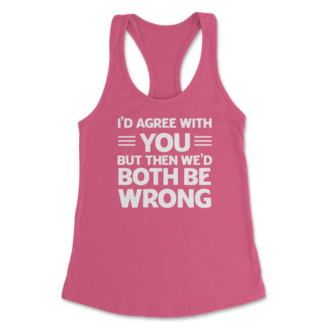 Funny I'd Agree With You But We'd Both Be Wrong Sarcastic product - Hot Pink