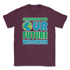 Standing for Our Future Earth Day Wisconsin print Gifts Unisex T-Shirt - Maroon