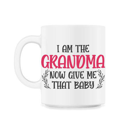 Funny I Am The Grandma Now Give Me That Baby Grandmother product 11oz - White