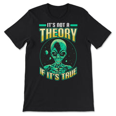 Conspiracy Theory Alien It’s Not a Theory if it’s True graphic - Premium Unisex T-Shirt - Black