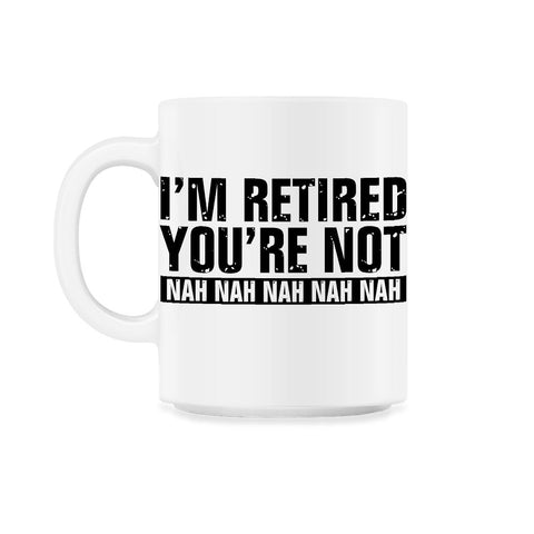 Funny Retirement Humor I'm Retired You're Not Nah Nah graphic 11oz Mug