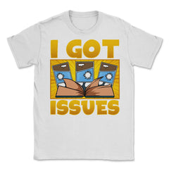 I Got Issues Funny Comic Book Collector print Unisex T-Shirt - White
