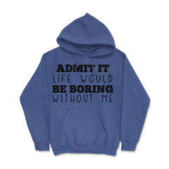 Funny Admit It Life Would Be Boring Without Me Sarcasm print Hoodie - Royal Blue