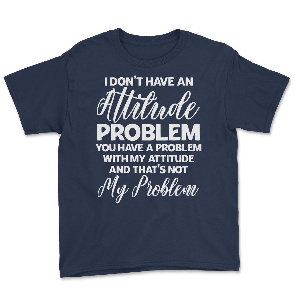 Funny I Don't Have An Attitude Problem Sarcastic Humor graphic Youth - Navy