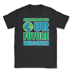 Standing for Our Future Earth Day Wisconsin print Gifts Unisex T-Shirt - Black