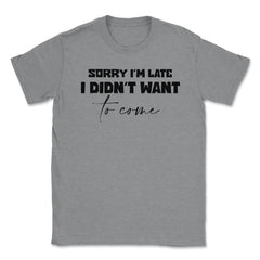 Funny Coworker Sorry I'm Late Didn't Want To Come Sarcasm print - Grey Heather