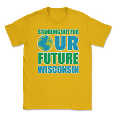 Standing for Our Future Earth Day Wisconsin print Gifts Unisex T-Shirt - Gold