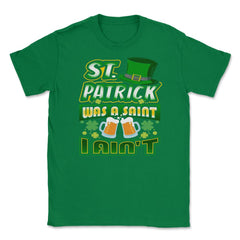 St. Patrick was a Saint I Aint Unisex T-Shirt