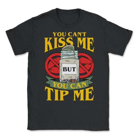 You Can’t Kiss Me But You Can Tip Me Funny Quote print Unisex T-Shirt