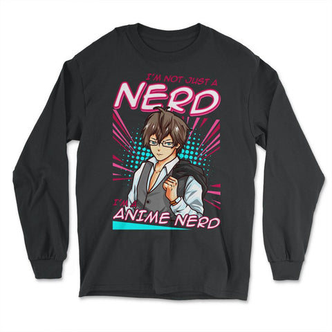 Anime Nerd Quote - I'm Not Just A Nerd, I'm An Anime Nerd print - Long Sleeve T-Shirt - Black