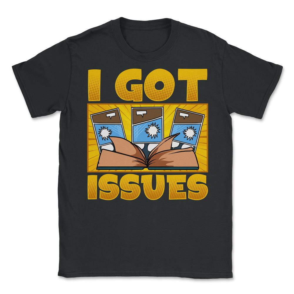 I Got Issues Funny Comic Book Collector print Unisex T-Shirt - Black