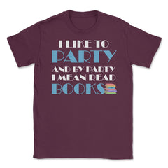 Funny I Like To Party I Mean Read Books Bookworm Reading print Unisex - Maroon
