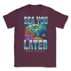 Sea You Later Marine Biologist Pun product Unisex T-Shirt - Maroon