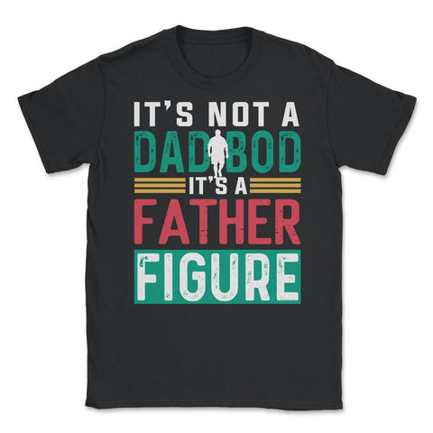 It's not a Dad Bod is a Father Figure Dad Bod design Unisex T-Shirt - Black