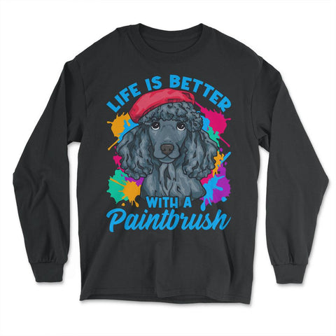 Life is Better with a Paintbrush Poodle Artist Color Splash print - Long Sleeve T-Shirt - Black